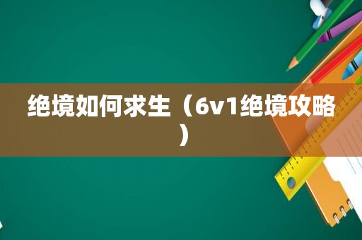 绝境如何求生（6v1绝境攻略）