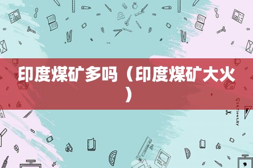 印度煤矿多吗（印度煤矿大火）