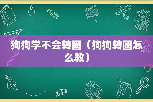 狗狗学不会转圈（狗狗转圈怎么教）
