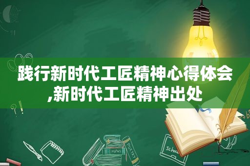 践行新时代工匠精神心得体会,新时代工匠精神出处