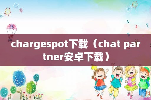 chargespot下载（chat partner安卓下载）