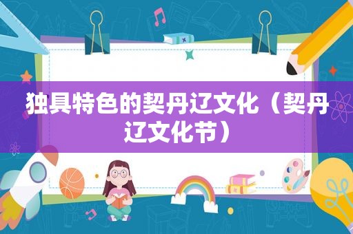 独具特色的契丹辽文化（契丹辽文化节）