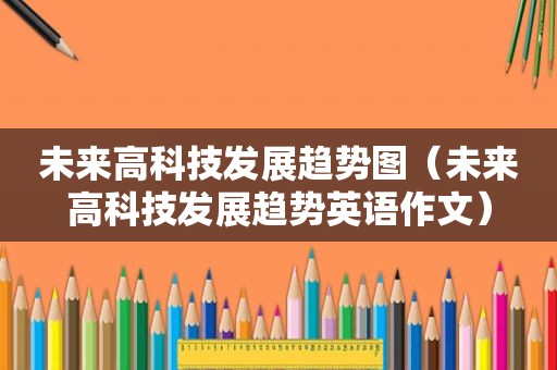 未来高科技发展趋势图（未来高科技发展趋势英语作文）