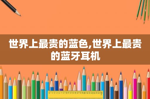 世界上最贵的蓝色,世界上最贵的蓝牙耳机