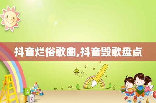 抖音烂俗歌曲,抖音毁歌盘点