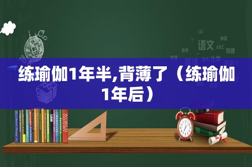 练瑜伽1年半,背薄了（练瑜伽1年后）