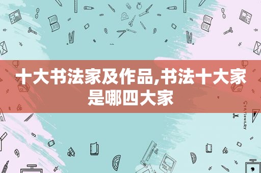 十大书法家及作品,书法十大家是哪四大家