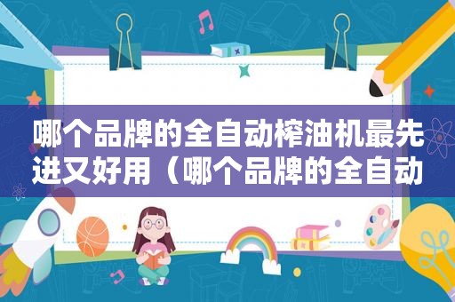 哪个品牌的全自动榨油机最先进又好用（哪个品牌的全自动榨油机最先进呢）