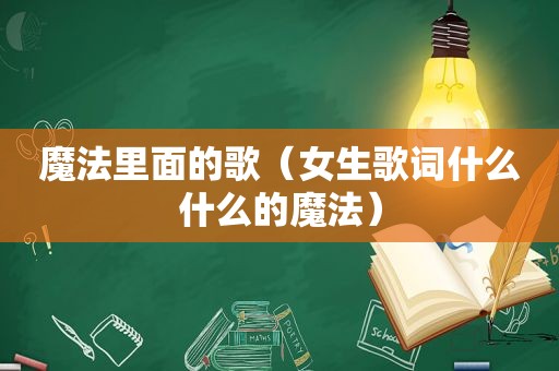魔法里面的歌（女生歌词什么什么的魔法）