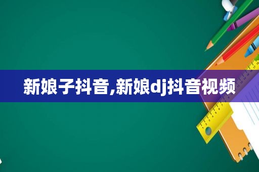 新娘子抖音,新娘dj抖音视频