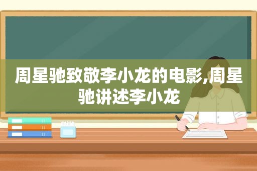 周星驰致敬李小龙的电影,周星驰讲述李小龙  第1张