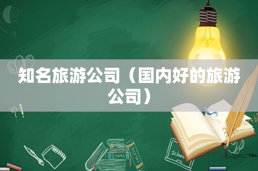 知名旅游公司（国内好的旅游公司）