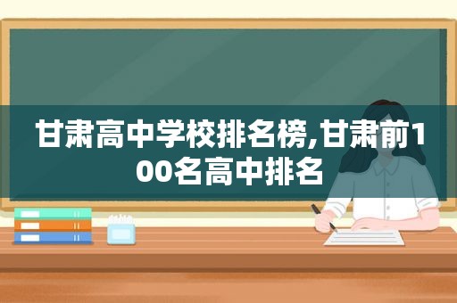 甘肃高中学校排名榜,甘肃前100名高中排名