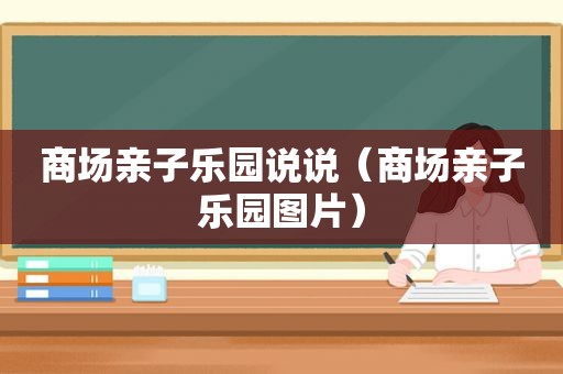 商场亲子乐园说说（商场亲子乐园图片）