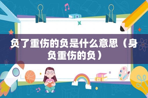 负了重伤的负是什么意思（身负重伤的负）