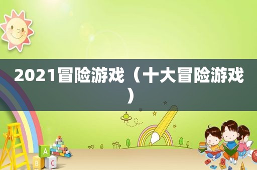 2021冒险游戏（十大冒险游戏）