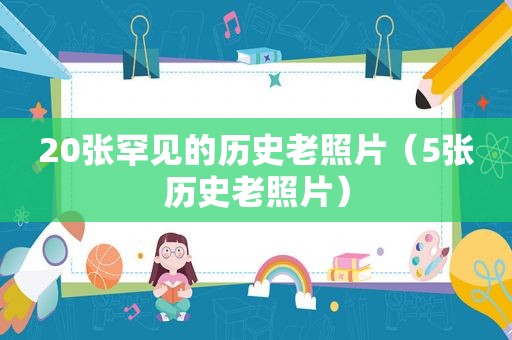 20张罕见的历史老照片（5张历史老照片）