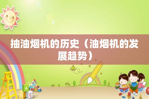 抽油烟机的历史（油烟机的发展趋势）