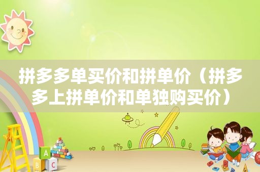 拼多多单买价和拼单价（拼多多上拼单价和单独购买价）