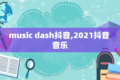 music dash抖音,2021抖音 音乐