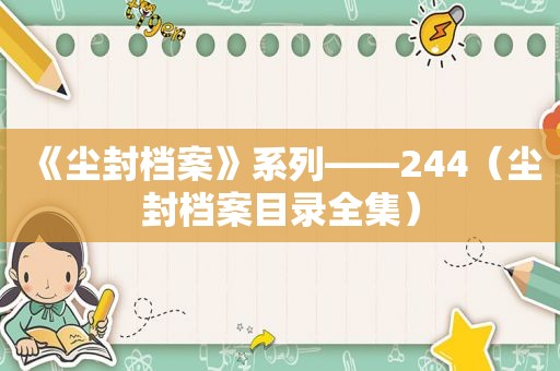 《尘封档案》系列——244（尘封档案目录全集）