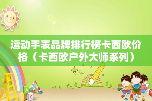 运动手表品牌排行榜卡西欧价格（卡西欧户外大师系列）