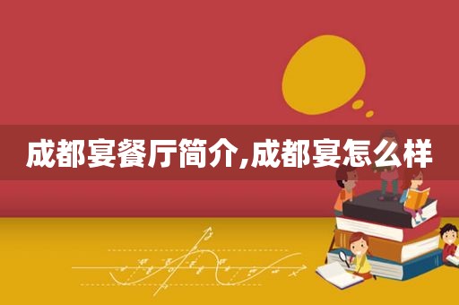 成都宴餐厅简介,成都宴怎么样