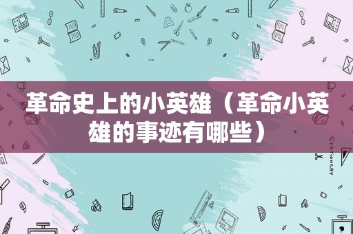 革命史上的小英雄（革命小英雄的事迹有哪些）