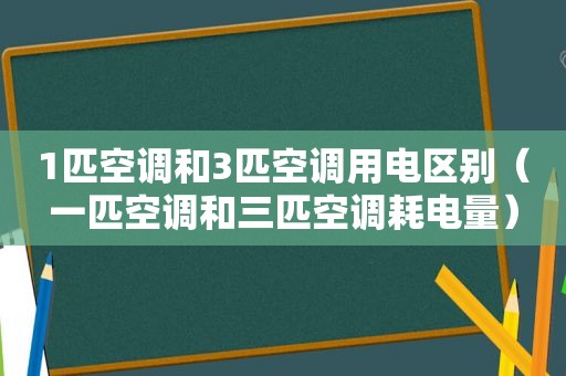 1匹空调和3匹空调用电区别（一匹空调和三匹空调耗电量）