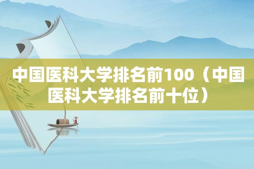 中国医科大学排名前100（中国医科大学排名前十位）