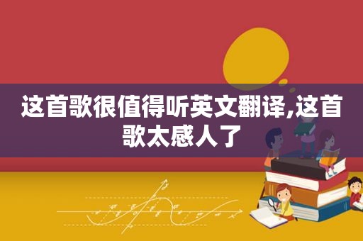 这首歌很值得听英文翻译,这首歌太感人了