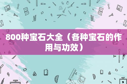 800种宝石大全（各种宝石的作用与功效）