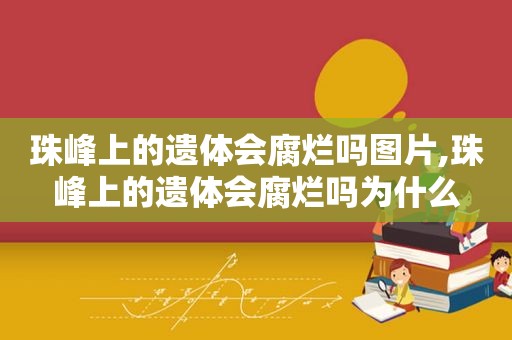 珠峰上的遗体会腐烂吗图片,珠峰上的遗体会腐烂吗为什么