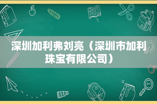 深圳加利弗刘亮（深圳市加利珠宝有限公司）