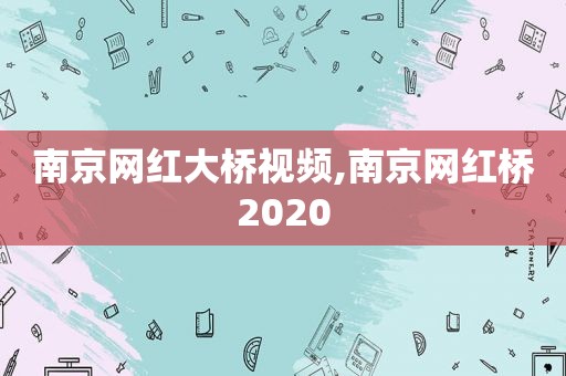 南京网红大桥视频,南京网红桥2020