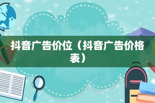 抖音广告价位（抖音广告价格表）