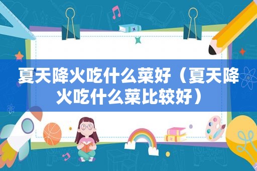 夏天降火吃什么菜好（夏天降火吃什么菜比较好）
