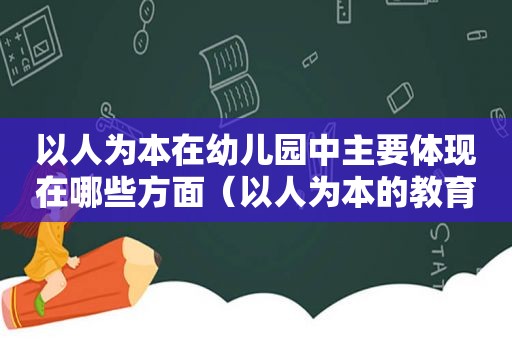 以人为本在幼儿园中主要体现在哪些方面（以人为本的教育观念）