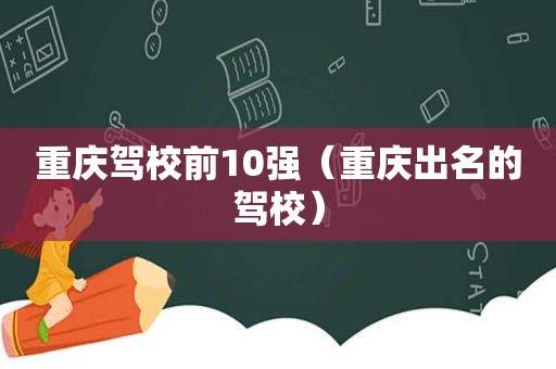 重庆驾校前10强（重庆出名的驾校）