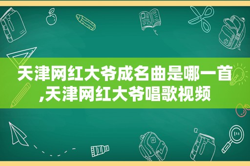 天津网红大爷成名曲是哪一首,天津网红大爷唱歌视频