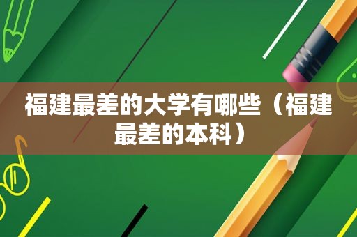福建最差的大学有哪些（福建最差的本科）