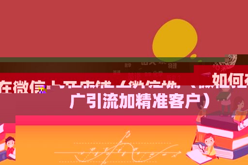 如何在微信上开店铺（微信推广引流加精准客户）
