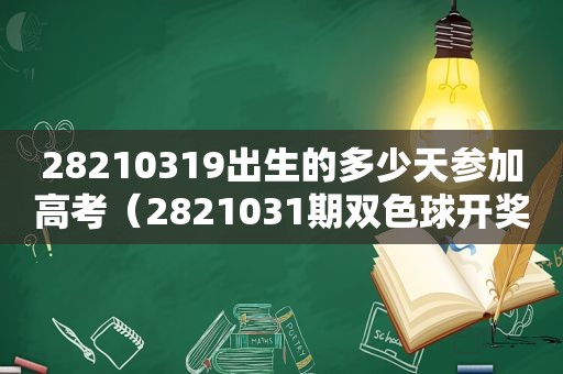 28210319出生的多少天参加高考（2821031期双色球 *** 结果）