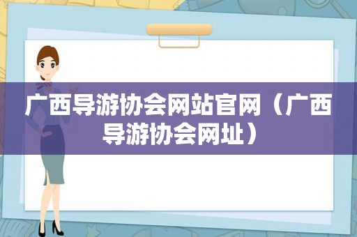 广西导游协会网站官网（广西导游协会网址）