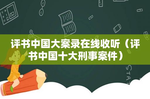评书中国大案录在线收听（评书中国十大刑事案件）