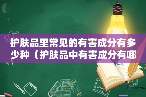 护肤品里常见的有害成分有多少种（护肤品中有害成分有哪些）