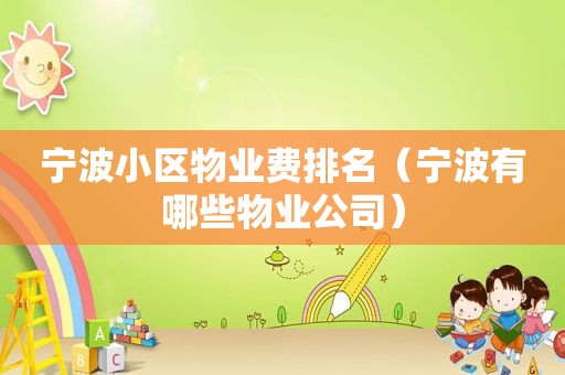 宁波小区物业费排名（宁波有哪些物业公司）