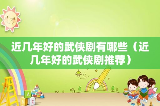 近几年好的武侠剧有哪些（近几年好的武侠剧推荐）