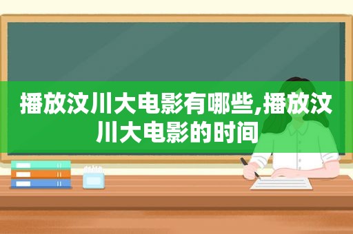 播放汶川大电影有哪些,播放汶川大电影的时间