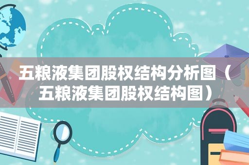 五粮液集团股权结构分析图（五粮液集团股权结构图）